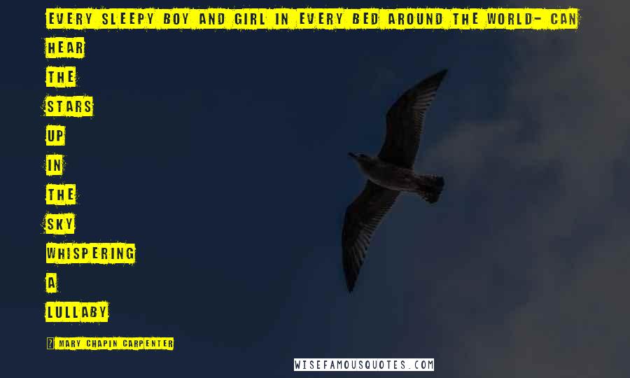 Mary Chapin Carpenter Quotes: Every sleepy boy and girl in every bed around the world- Can hear the stars up in the sky whispering a lullaby