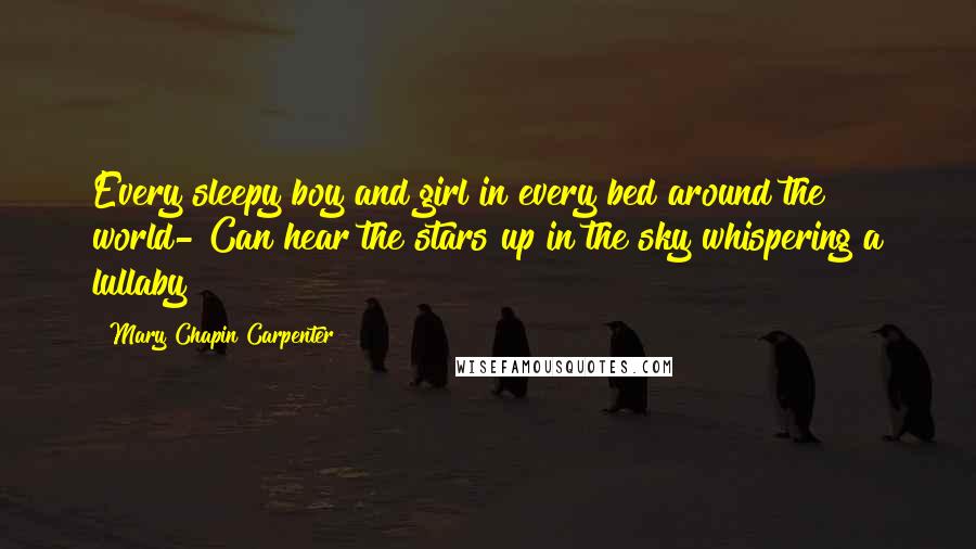 Mary Chapin Carpenter Quotes: Every sleepy boy and girl in every bed around the world- Can hear the stars up in the sky whispering a lullaby