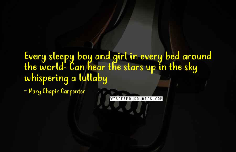 Mary Chapin Carpenter Quotes: Every sleepy boy and girl in every bed around the world- Can hear the stars up in the sky whispering a lullaby