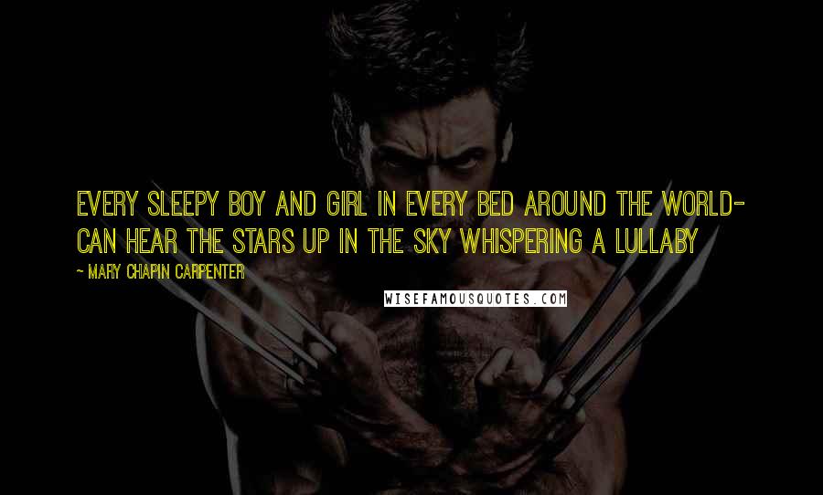 Mary Chapin Carpenter Quotes: Every sleepy boy and girl in every bed around the world- Can hear the stars up in the sky whispering a lullaby