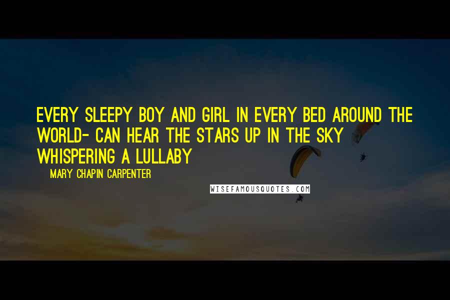 Mary Chapin Carpenter Quotes: Every sleepy boy and girl in every bed around the world- Can hear the stars up in the sky whispering a lullaby
