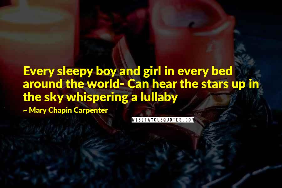 Mary Chapin Carpenter Quotes: Every sleepy boy and girl in every bed around the world- Can hear the stars up in the sky whispering a lullaby