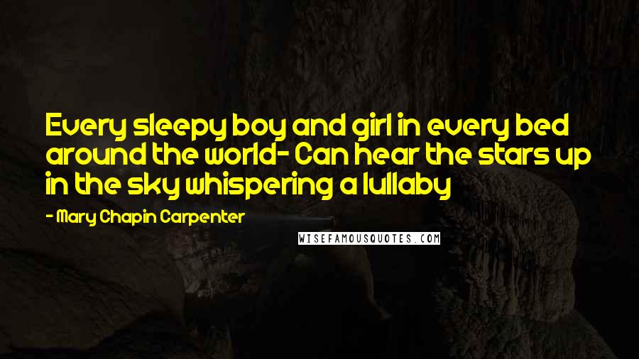 Mary Chapin Carpenter Quotes: Every sleepy boy and girl in every bed around the world- Can hear the stars up in the sky whispering a lullaby