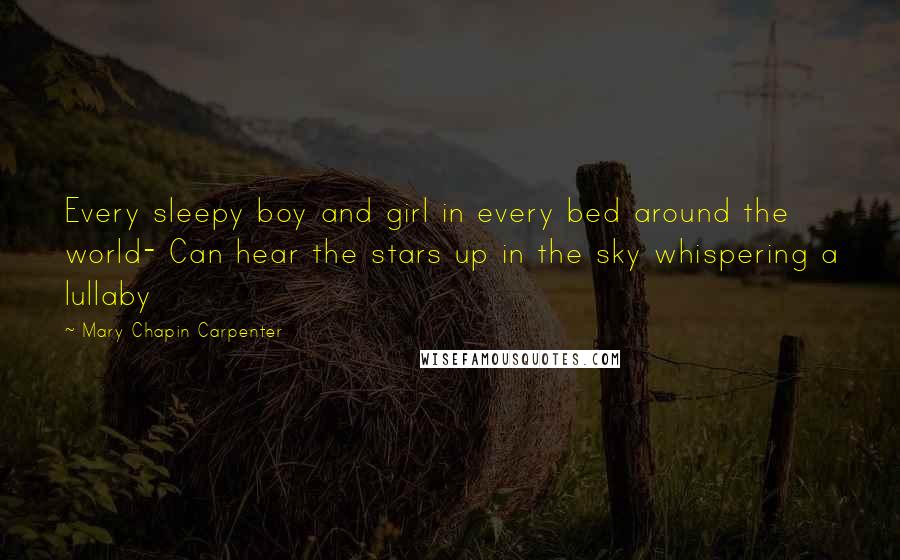 Mary Chapin Carpenter Quotes: Every sleepy boy and girl in every bed around the world- Can hear the stars up in the sky whispering a lullaby