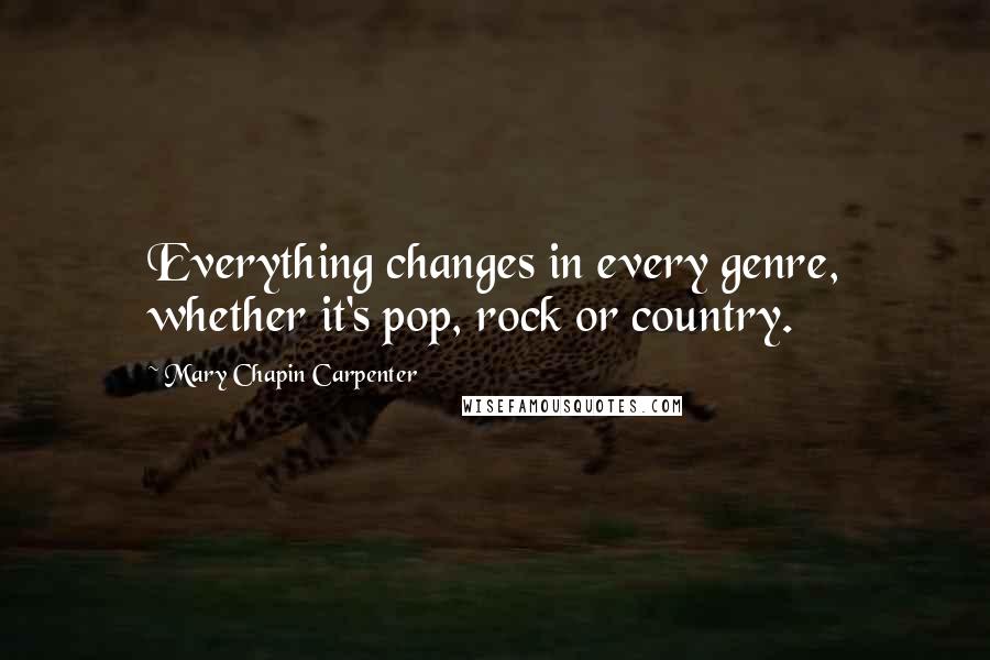 Mary Chapin Carpenter Quotes: Everything changes in every genre, whether it's pop, rock or country.