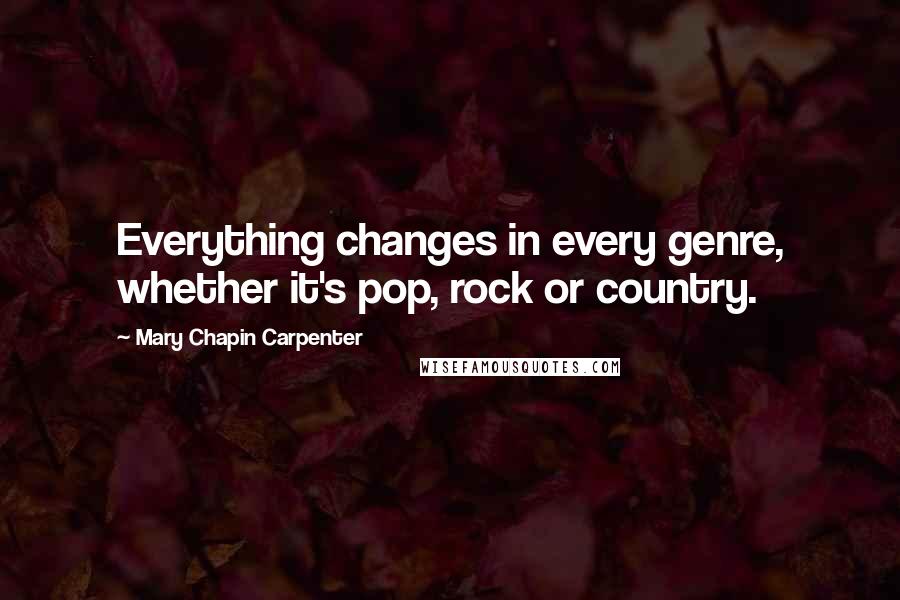 Mary Chapin Carpenter Quotes: Everything changes in every genre, whether it's pop, rock or country.