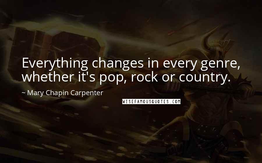 Mary Chapin Carpenter Quotes: Everything changes in every genre, whether it's pop, rock or country.