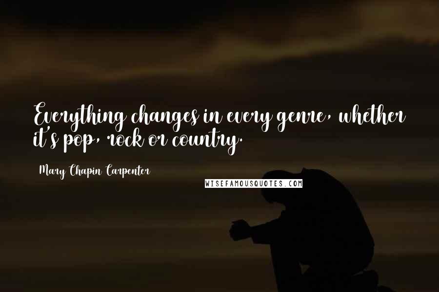 Mary Chapin Carpenter Quotes: Everything changes in every genre, whether it's pop, rock or country.