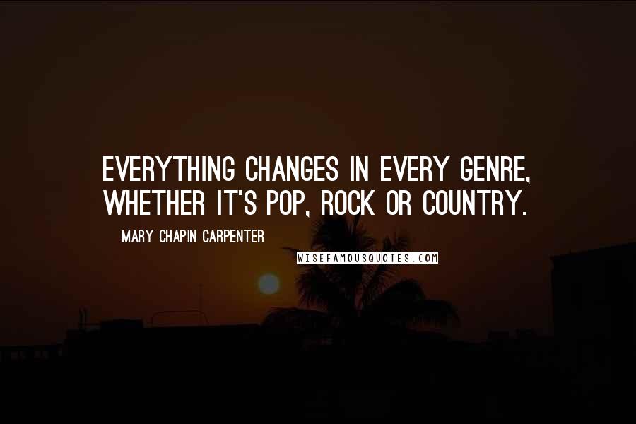 Mary Chapin Carpenter Quotes: Everything changes in every genre, whether it's pop, rock or country.