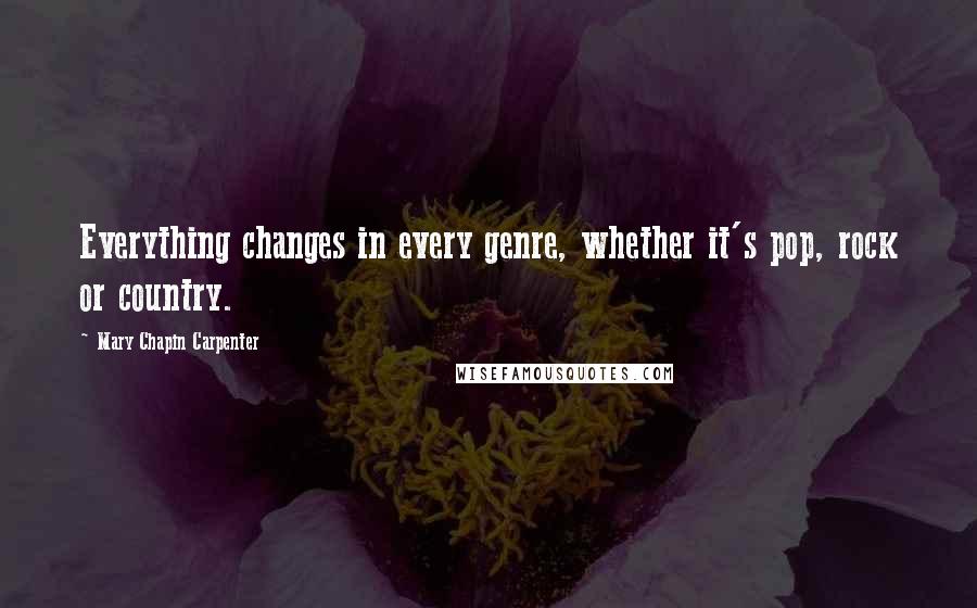 Mary Chapin Carpenter Quotes: Everything changes in every genre, whether it's pop, rock or country.