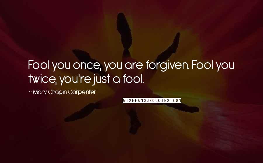 Mary Chapin Carpenter Quotes: Fool you once, you are forgiven. Fool you twice, you're just a fool.