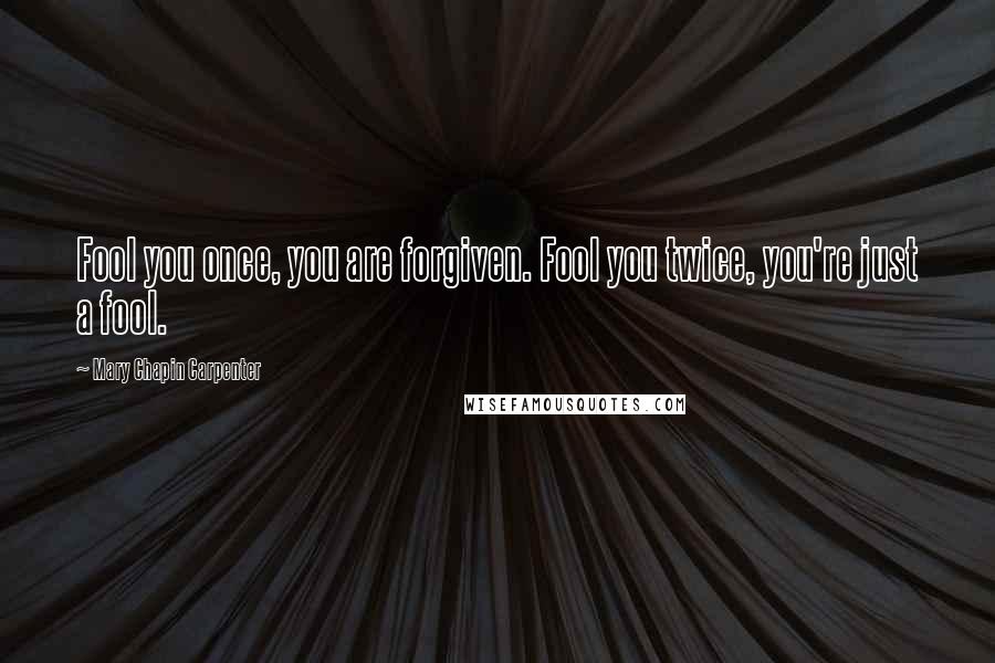 Mary Chapin Carpenter Quotes: Fool you once, you are forgiven. Fool you twice, you're just a fool.