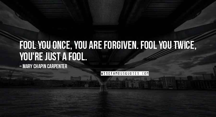 Mary Chapin Carpenter Quotes: Fool you once, you are forgiven. Fool you twice, you're just a fool.