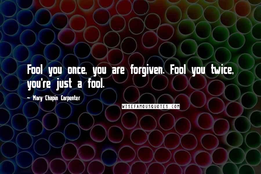 Mary Chapin Carpenter Quotes: Fool you once, you are forgiven. Fool you twice, you're just a fool.