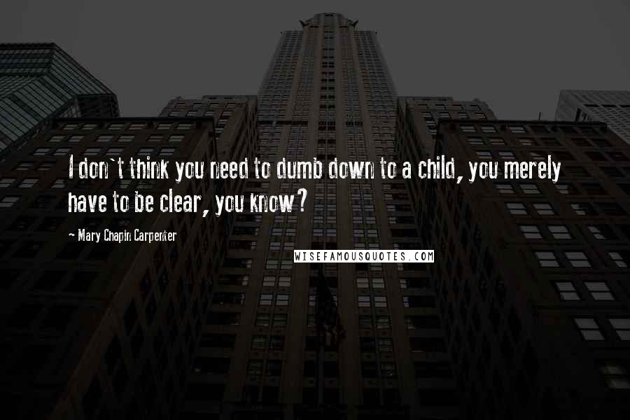 Mary Chapin Carpenter Quotes: I don't think you need to dumb down to a child, you merely have to be clear, you know?