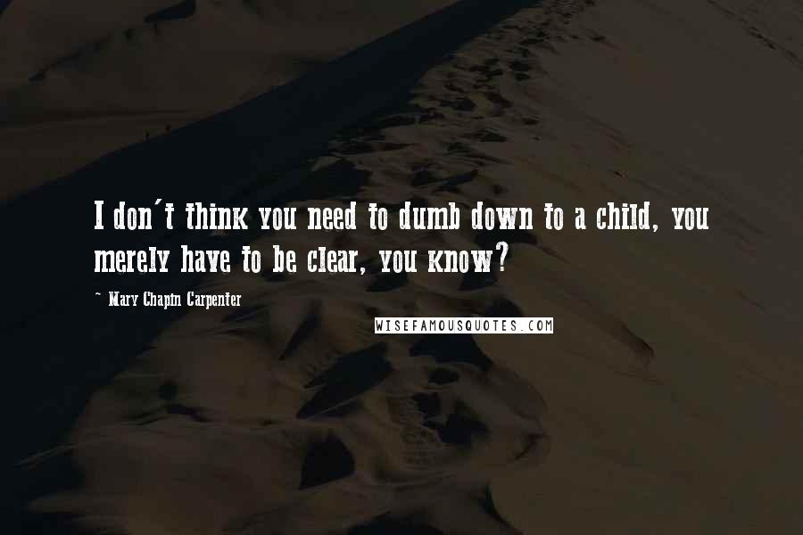 Mary Chapin Carpenter Quotes: I don't think you need to dumb down to a child, you merely have to be clear, you know?