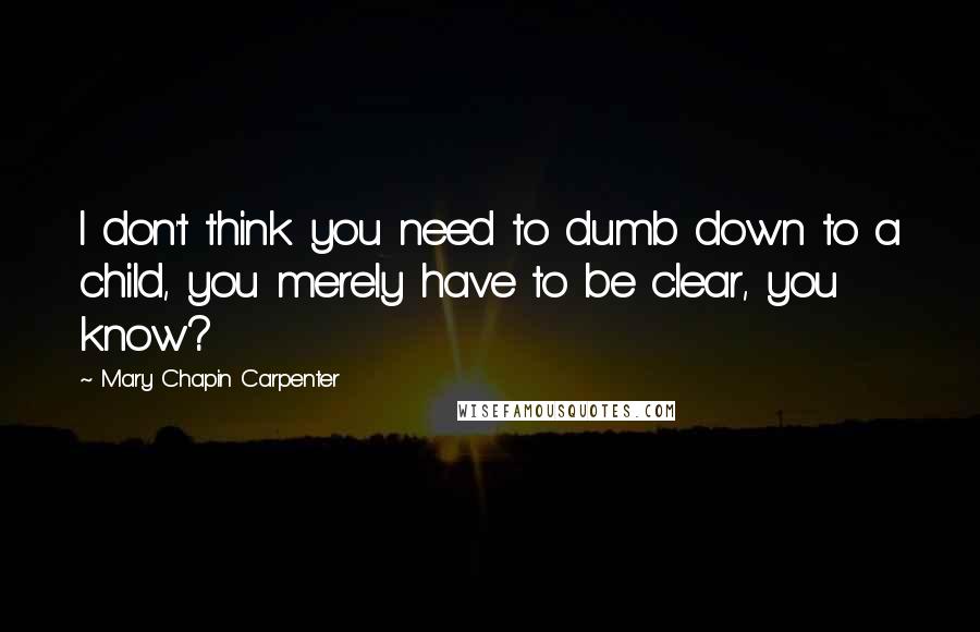 Mary Chapin Carpenter Quotes: I don't think you need to dumb down to a child, you merely have to be clear, you know?