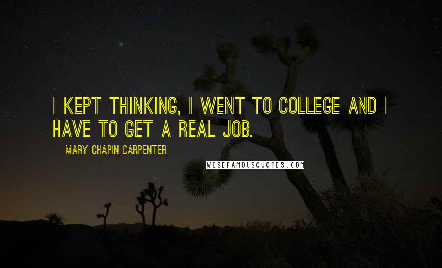 Mary Chapin Carpenter Quotes: I kept thinking, I went to college and I have to get a real job.