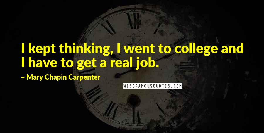 Mary Chapin Carpenter Quotes: I kept thinking, I went to college and I have to get a real job.