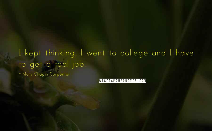 Mary Chapin Carpenter Quotes: I kept thinking, I went to college and I have to get a real job.