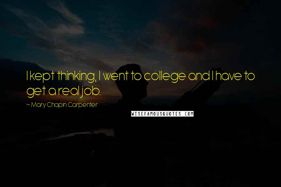 Mary Chapin Carpenter Quotes: I kept thinking, I went to college and I have to get a real job.