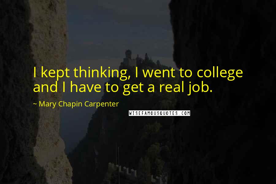 Mary Chapin Carpenter Quotes: I kept thinking, I went to college and I have to get a real job.