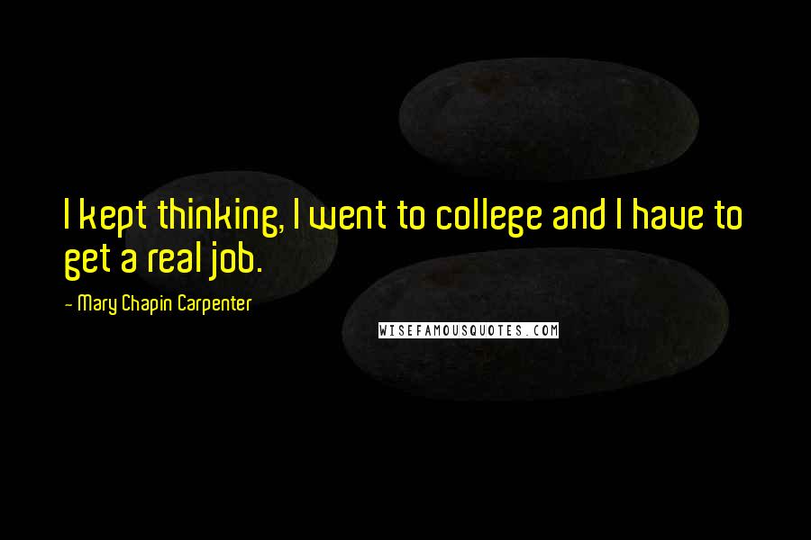 Mary Chapin Carpenter Quotes: I kept thinking, I went to college and I have to get a real job.