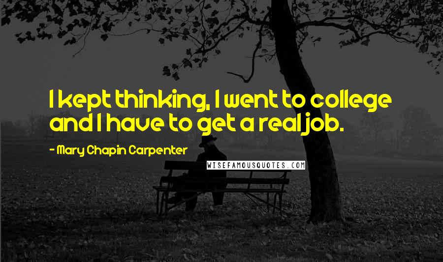 Mary Chapin Carpenter Quotes: I kept thinking, I went to college and I have to get a real job.