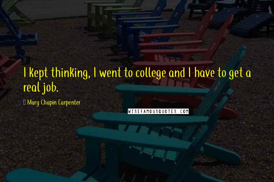 Mary Chapin Carpenter Quotes: I kept thinking, I went to college and I have to get a real job.