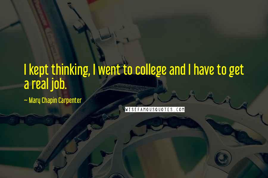 Mary Chapin Carpenter Quotes: I kept thinking, I went to college and I have to get a real job.