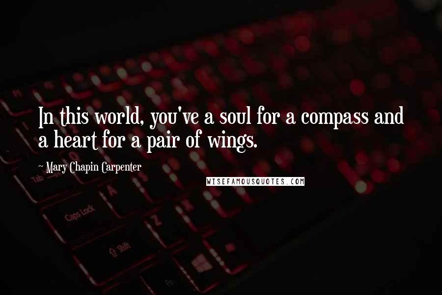 Mary Chapin Carpenter Quotes: In this world, you've a soul for a compass and a heart for a pair of wings.