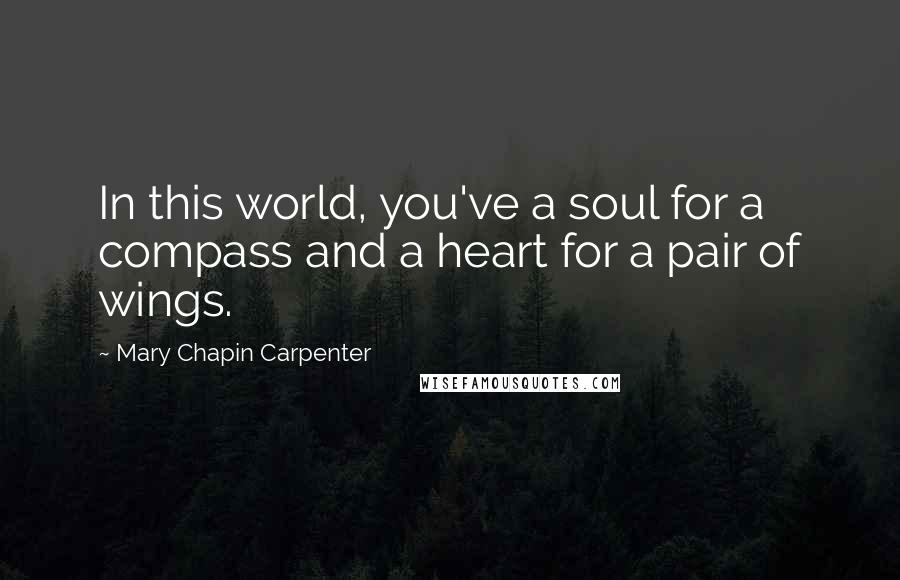 Mary Chapin Carpenter Quotes: In this world, you've a soul for a compass and a heart for a pair of wings.