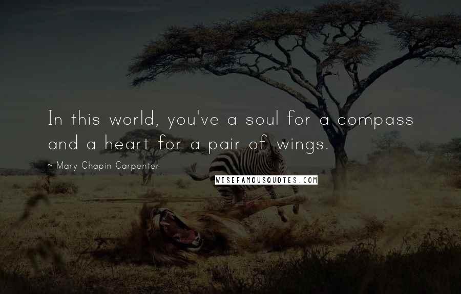 Mary Chapin Carpenter Quotes: In this world, you've a soul for a compass and a heart for a pair of wings.