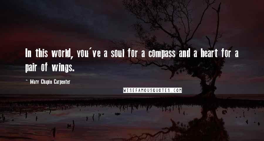 Mary Chapin Carpenter Quotes: In this world, you've a soul for a compass and a heart for a pair of wings.