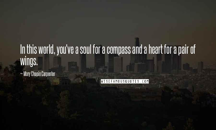 Mary Chapin Carpenter Quotes: In this world, you've a soul for a compass and a heart for a pair of wings.