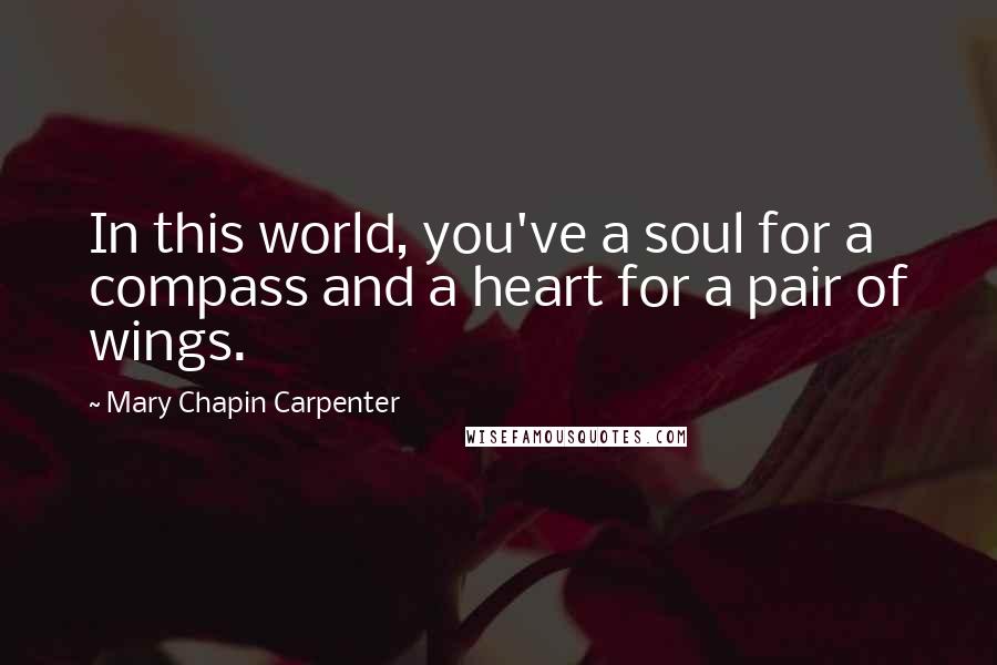 Mary Chapin Carpenter Quotes: In this world, you've a soul for a compass and a heart for a pair of wings.