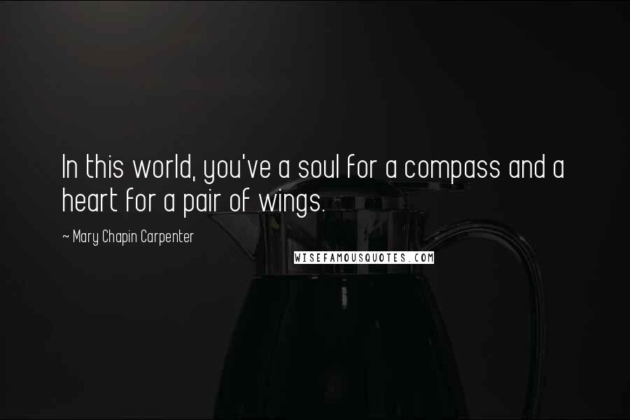 Mary Chapin Carpenter Quotes: In this world, you've a soul for a compass and a heart for a pair of wings.