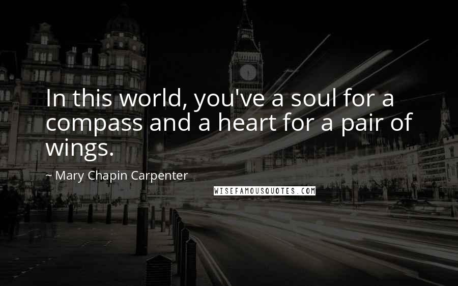 Mary Chapin Carpenter Quotes: In this world, you've a soul for a compass and a heart for a pair of wings.