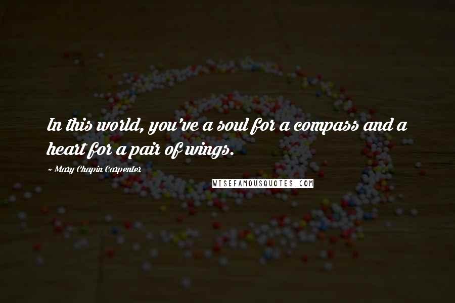 Mary Chapin Carpenter Quotes: In this world, you've a soul for a compass and a heart for a pair of wings.