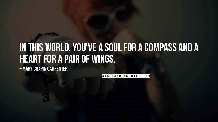 Mary Chapin Carpenter Quotes: In this world, you've a soul for a compass and a heart for a pair of wings.