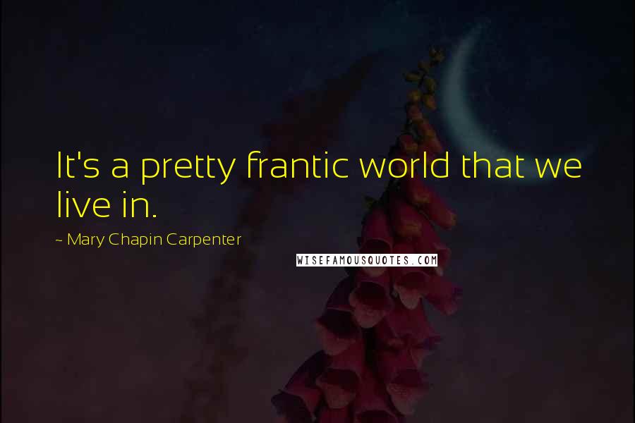 Mary Chapin Carpenter Quotes: It's a pretty frantic world that we live in.
