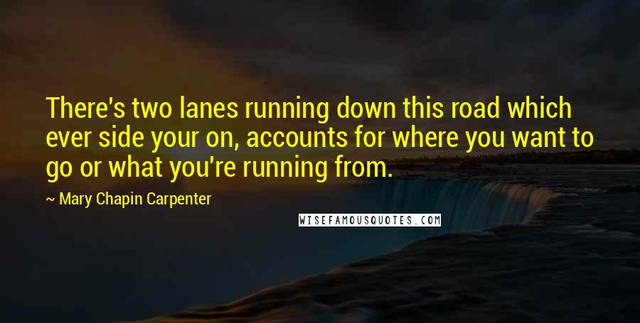 Mary Chapin Carpenter Quotes: There's two lanes running down this road which ever side your on, accounts for where you want to go or what you're running from.