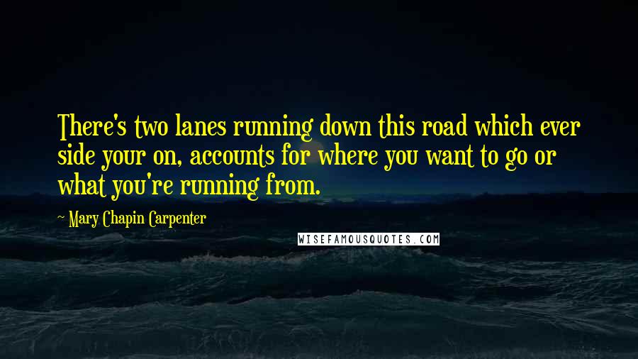 Mary Chapin Carpenter Quotes: There's two lanes running down this road which ever side your on, accounts for where you want to go or what you're running from.