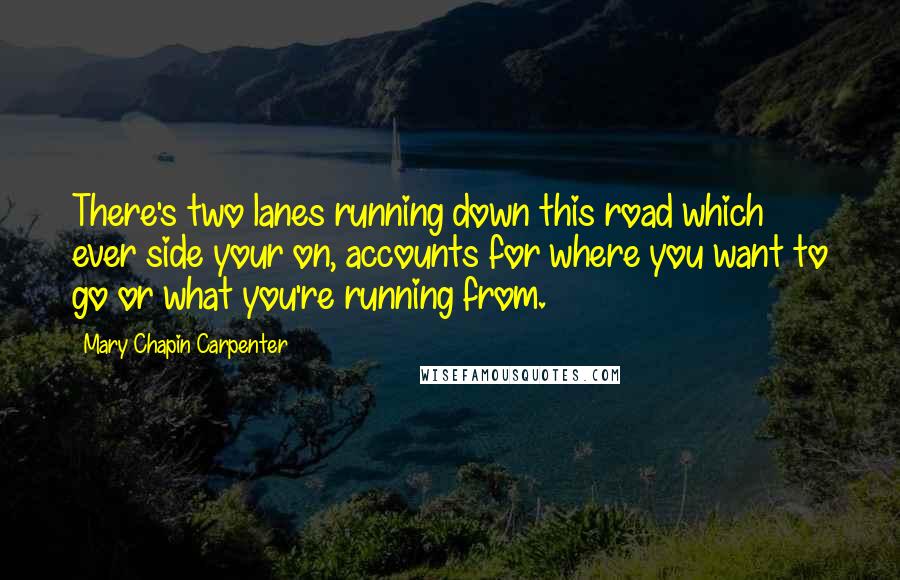 Mary Chapin Carpenter Quotes: There's two lanes running down this road which ever side your on, accounts for where you want to go or what you're running from.