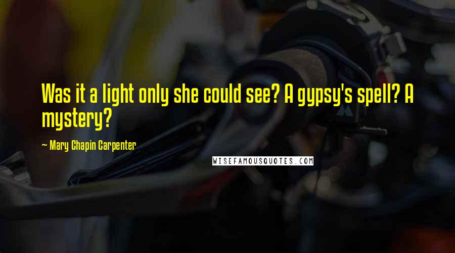 Mary Chapin Carpenter Quotes: Was it a light only she could see? A gypsy's spell? A mystery?