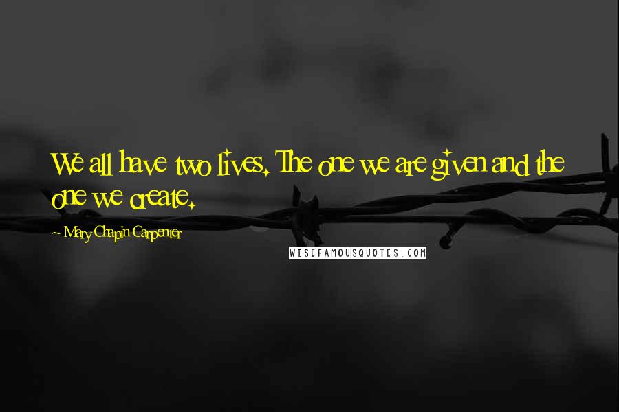 Mary Chapin Carpenter Quotes: We all have two lives. The one we are given and the one we create.