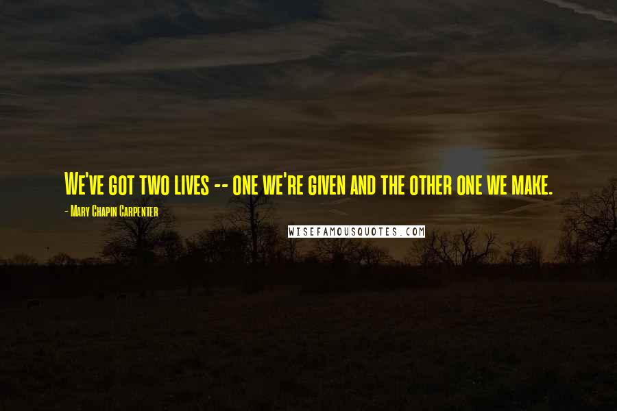 Mary Chapin Carpenter Quotes: We've got two lives -- one we're given and the other one we make.