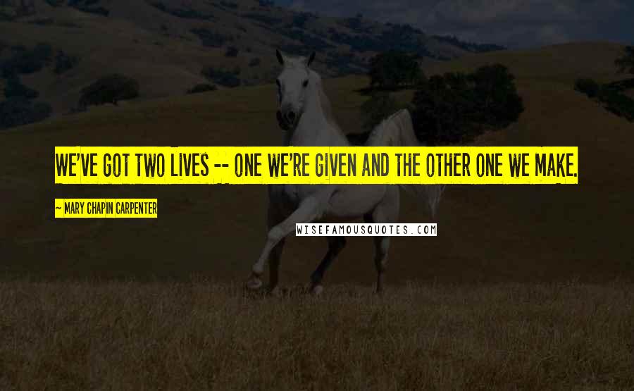 Mary Chapin Carpenter Quotes: We've got two lives -- one we're given and the other one we make.