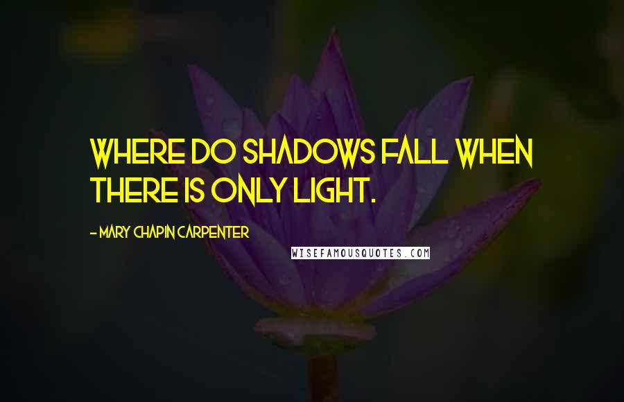 Mary Chapin Carpenter Quotes: Where do shadows fall when there is only light.