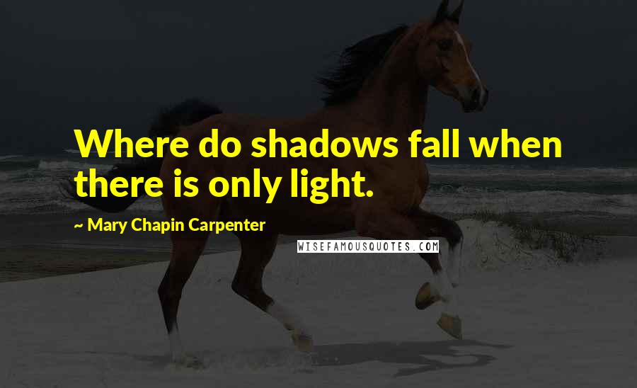 Mary Chapin Carpenter Quotes: Where do shadows fall when there is only light.